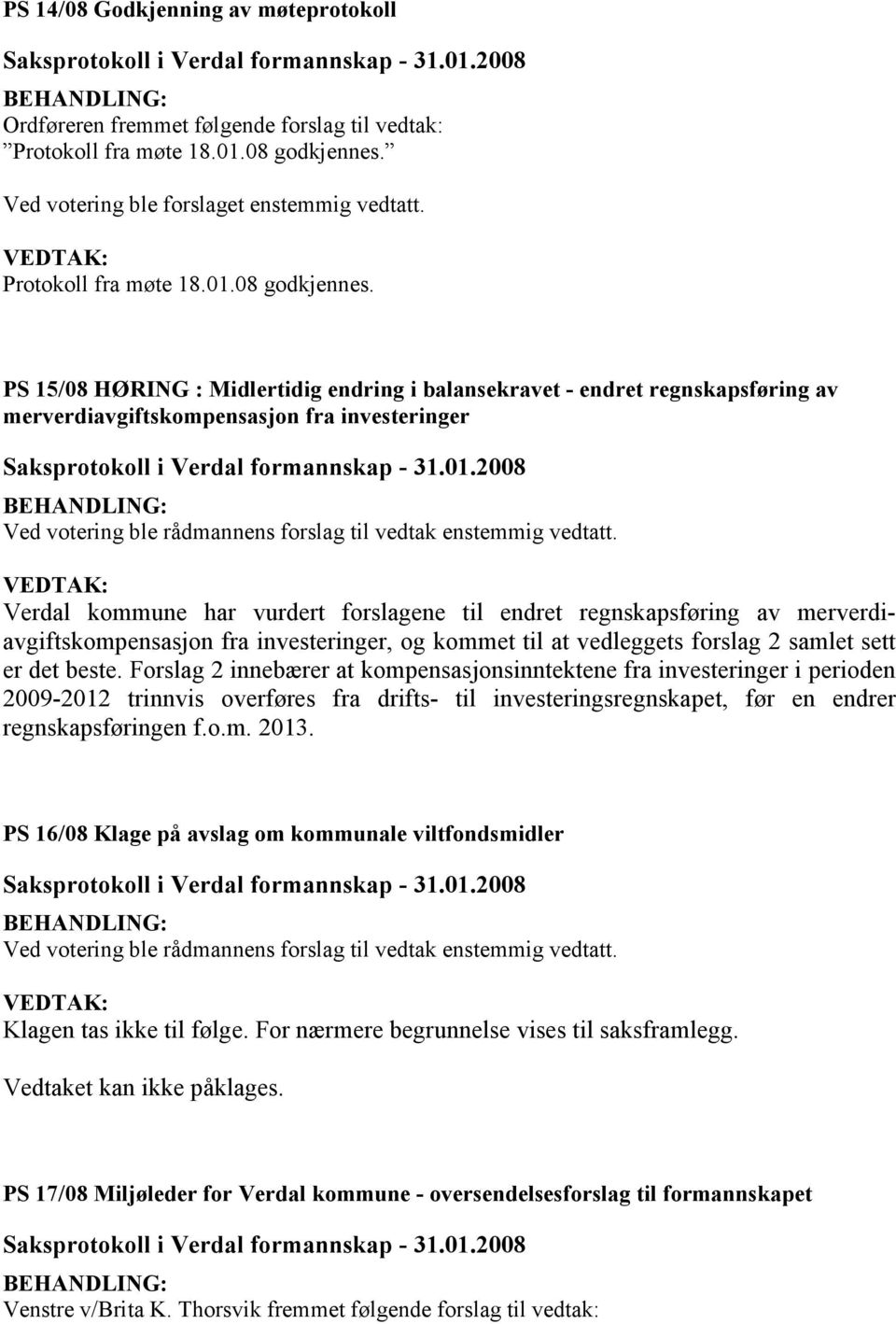 PS 15/08 HØRING : Midlertidig endring i balansekravet - endret regnskapsføring av merverdiavgiftskompensasjon fra investeringer Ved votering ble rådmannens forslag til vedtak enstemmig vedtatt.