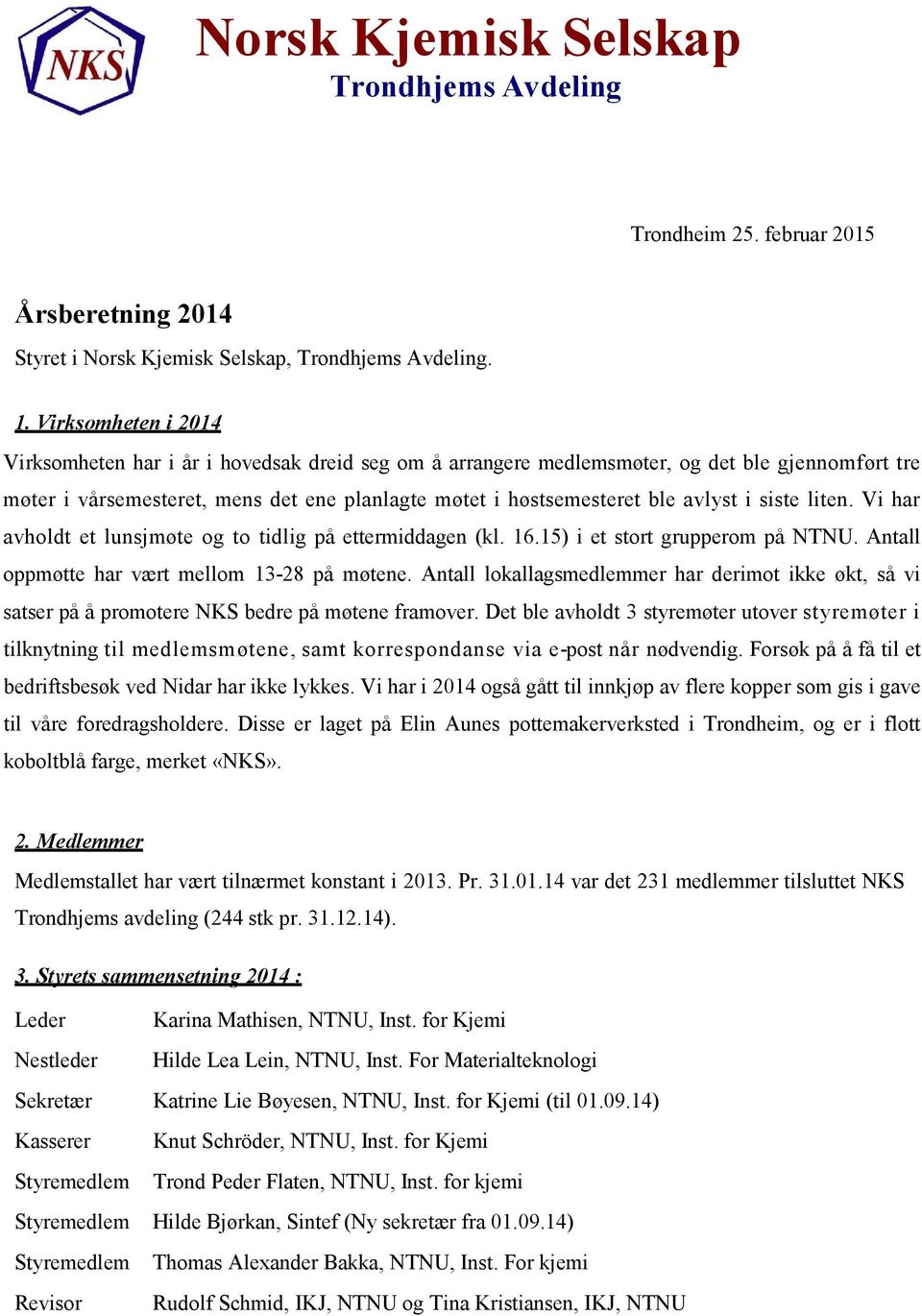 i siste liten. Vi har avholdt et lunsjmøte og to tidlig på ettermiddagen (kl. 16.15) i et stort grupperom på NTNU. Antall oppmøtte har vært mellom 13-28 på møtene.