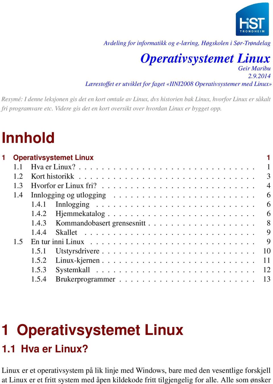 programvare etc. Videre gis det en kort oversikt over hvordan Linux er bygget opp. Innhold 1 1 1.1 Hva er Linux?............................... 1 1.2 Kort historikk............................... 3 1.