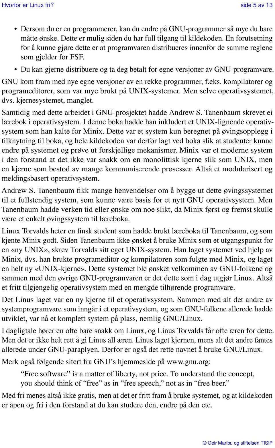 GNU kom fram med nye egne versjoner av en rekke programmer, f.eks. kompilatorer og programeditorer, som var mye brukt på UNIX-systemer. Men selve operativsystemet, dvs. kjernesystemet, manglet.