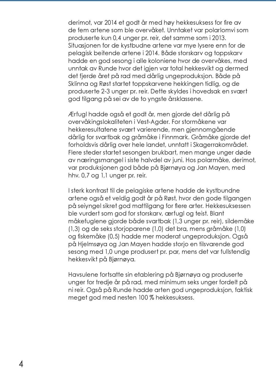 Både storskarv og toppskarv hadde en god sesong i alle koloniene hvor de overvåkes, med unntak av Runde hvor det igjen var total hekkesvikt og dermed det fjerde året på rad med dårlig ungeproduksjon.