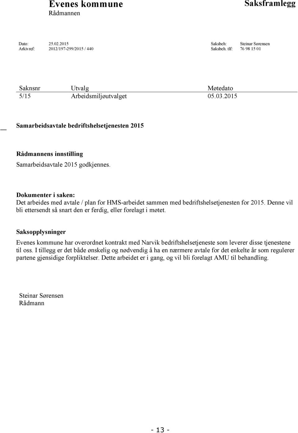 Dokumenter i saken: Det arbeides med avtale / plan for HMS-arbeidet sammen med bedriftshelsetjenesten for 2015. Denne vil bli ettersendt så snart den er ferdig, eller forelagt i møtet.