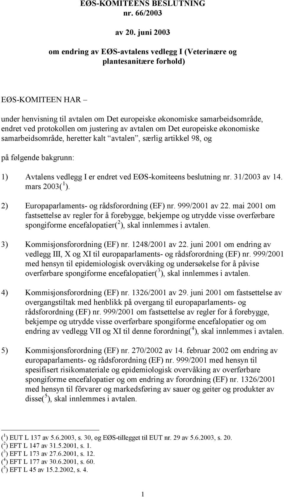 protokollen om justering av avtalen om Det europeiske økonomiske samarbeidsområde, heretter kalt avtalen, særlig artikkel 98, og på følgende bakgrunn: 1) Avtalens vedlegg I er endret ved