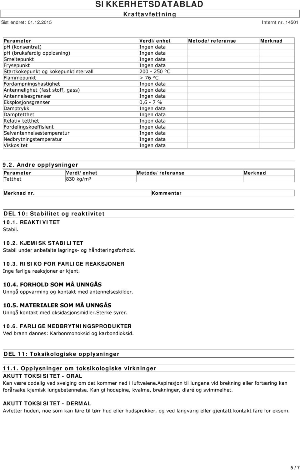 Nedbrytningstemperatur Viskositet 9.2. Andre opplysninger Parameter Verdi/enhet Metode/referanse Merknad Tetthet 830 kg/m³ Merknad nr. Kommentar DEL 10: Stabilitet og reaktivitet 10.1. REAKTIVITET Stabil.