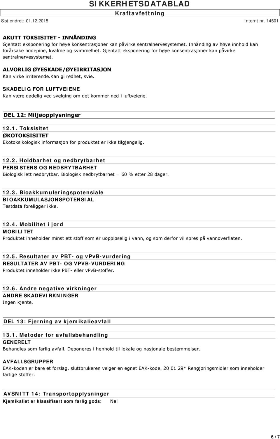 SKADELIG FOR LUFTVEIENE Kan være dødelig ved svelging om det kommer ned i luftveiene. DEL 12: Miljøopplysninger 12.1. Toksisitet ØKOTOKSISITET Ekotoksikologisk informasjon for produktet er ikke tilgjengelig.