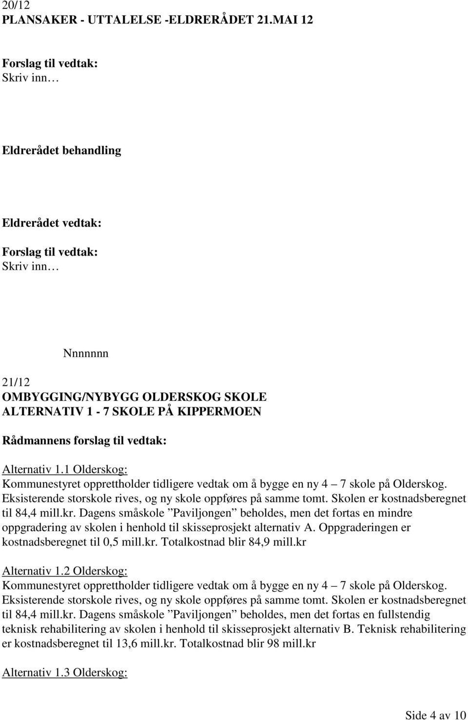 Rådmannens forslag til vedtak: Alternativ 1.1 Olderskog: Kommunestyret opprettholder tidligere vedtak om å bygge en ny 4 7 skole på Olderskog. til 84,4 mill.kr.