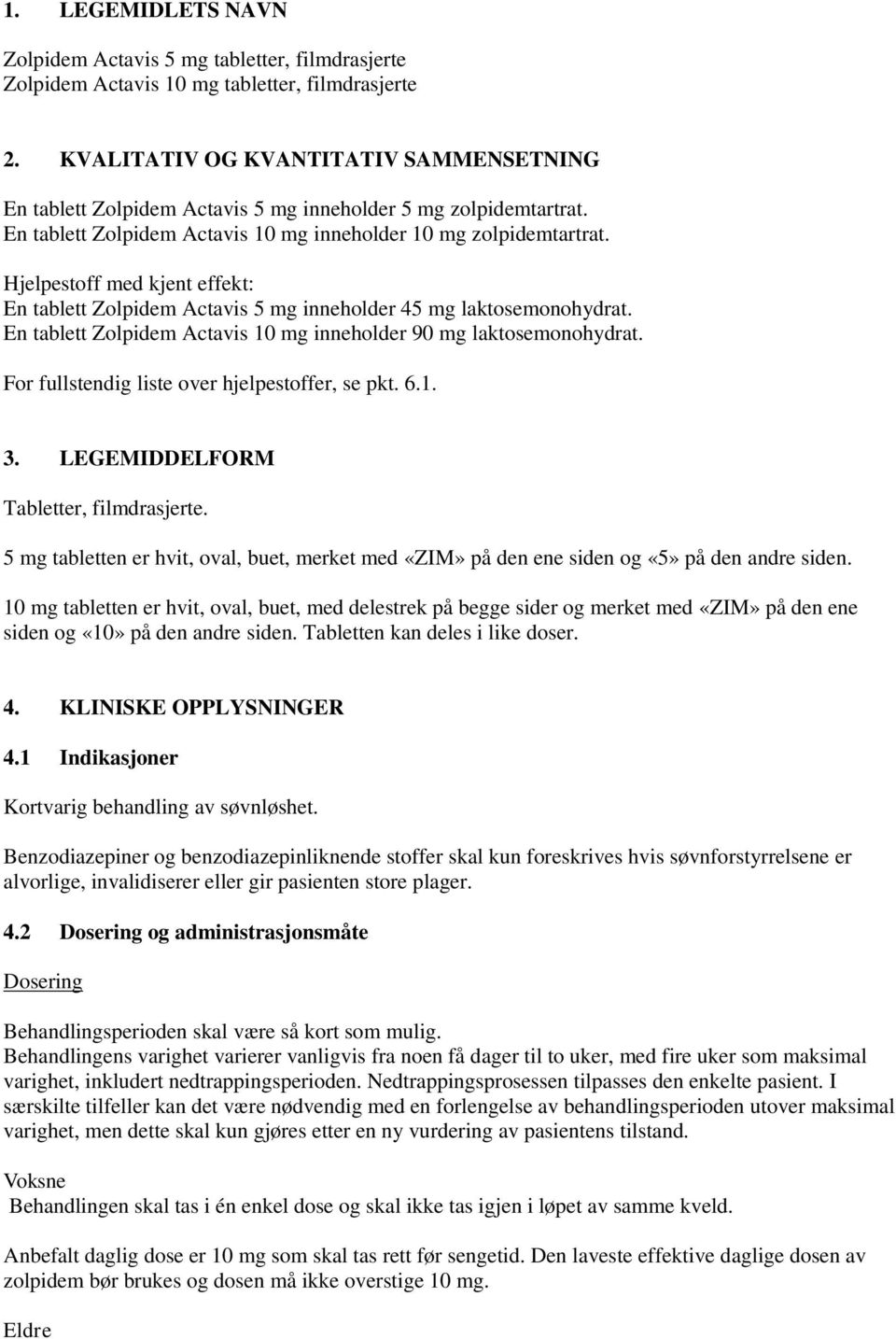 Hjelpestoff med kjent effekt: En tablett Zolpidem Actavis 5 mg inneholder 45 mg laktosemonohydrat. En tablett Zolpidem Actavis 10 mg inneholder 90 mg laktosemonohydrat.