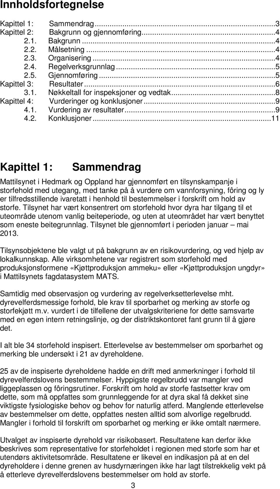 .. 11 Kapittel 1: Sammendrag Mattilsynet i Hedmark og Oppland har gjennomført en tilsynskampanje i med utegang, med tanke på å vurdere om vannforsyning, fôring og ly er tilfredsstillende ivaretatt i