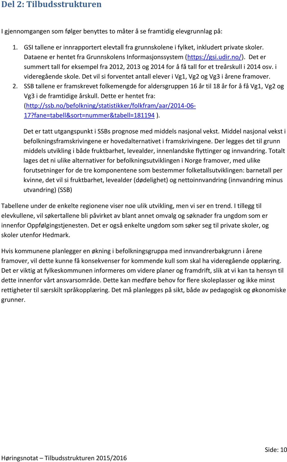 Det vil si forventet antall elever i Vg1, Vg2 og Vg3 i årene framover. 2. SSB tallene er framskrevet folkemengde for aldersgruppen 16 år til 18 år for å få Vg1, Vg2 og Vg3 i de framtidige årskull.