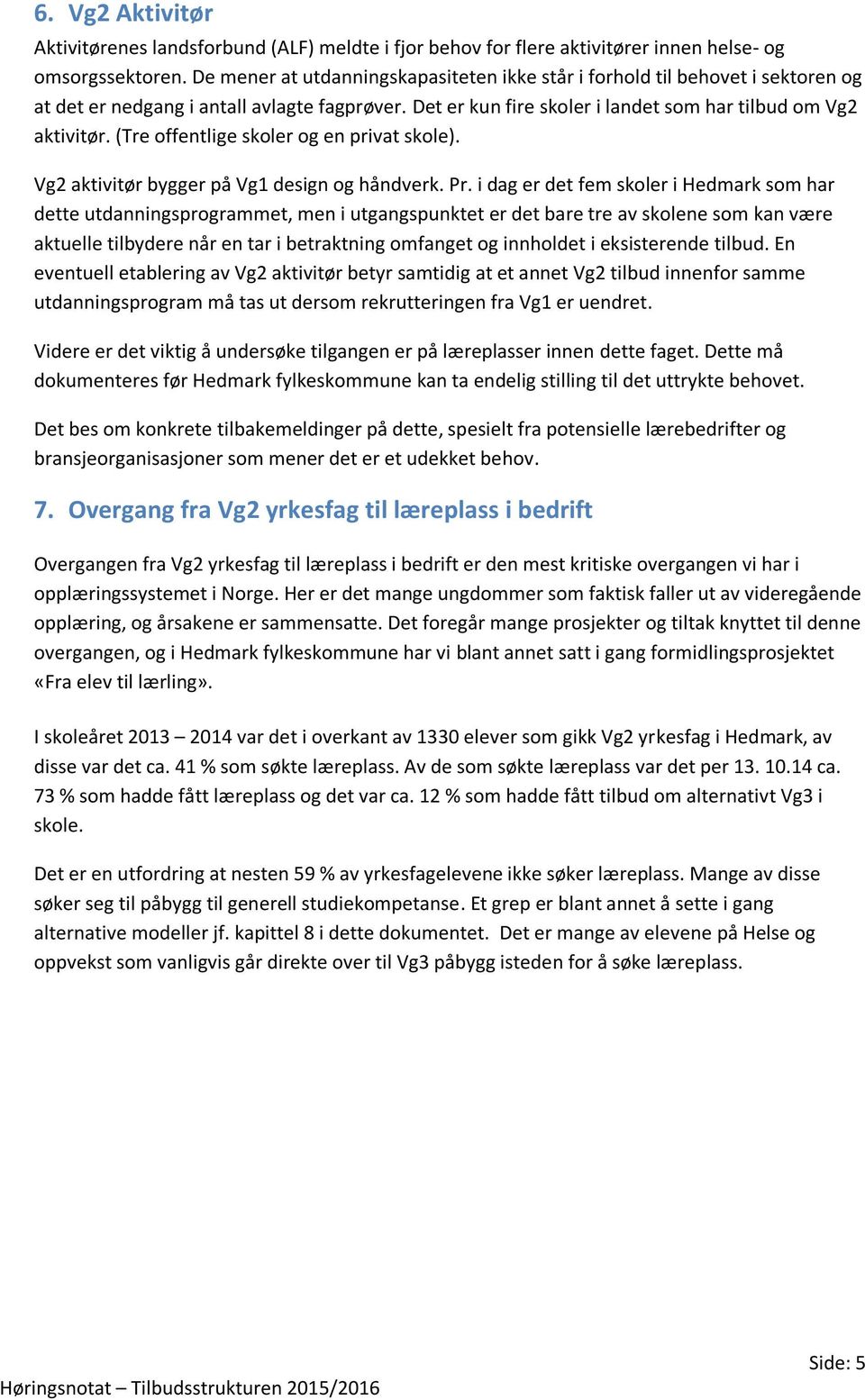 (Tre offentlige skoler og en privat skole). Vg2 aktivitør bygger på Vg1 design og håndverk. Pr.