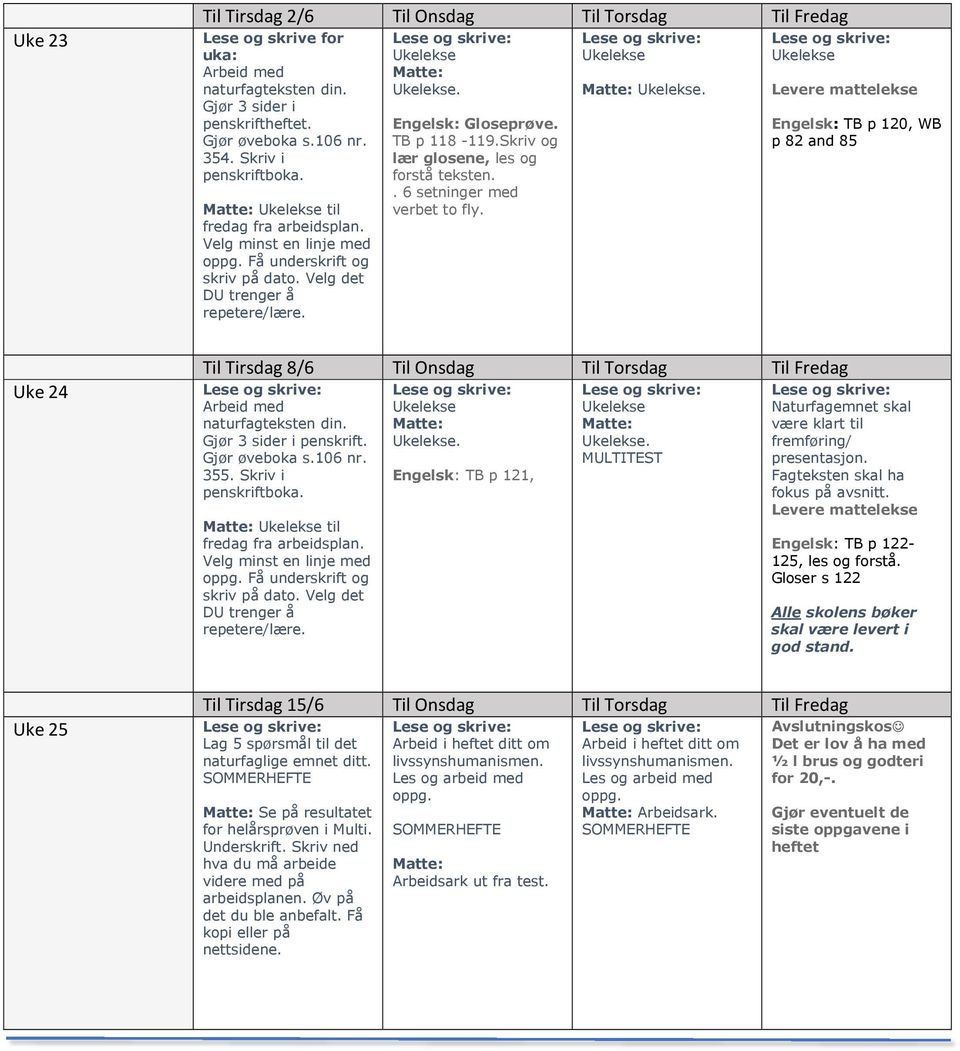 Skriv og lær glosene, les og forstå teksten.. 6 setninger med verbet to fly.. Engelsk: TB p 120, WB p 82 and 85 Uke 24 Til Tirsdag 8/6 Til Onsdag Til Torsdag Til Fredag Arbeid med naturfagteksten din.