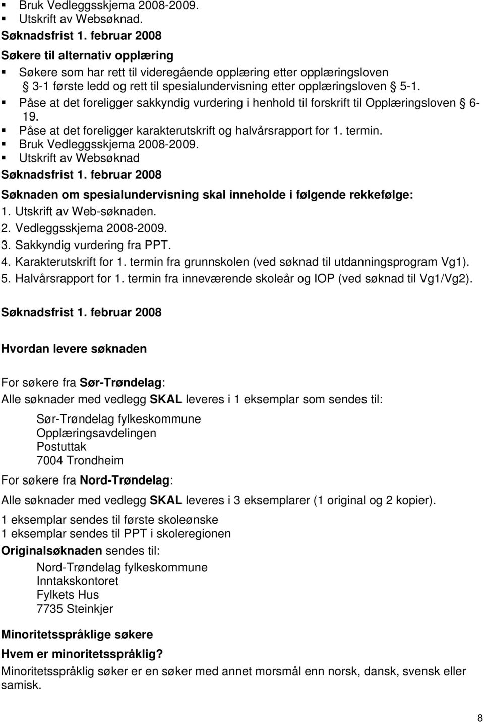 Påse at det foreligger sakkyndig vurdering i henhold til forskrift til Opplæringsloven 6-19. Påse at det foreligger karakterutskrift og halvårsrapport for 1. termin. Bruk Vedleggsskjema 2008-2009.