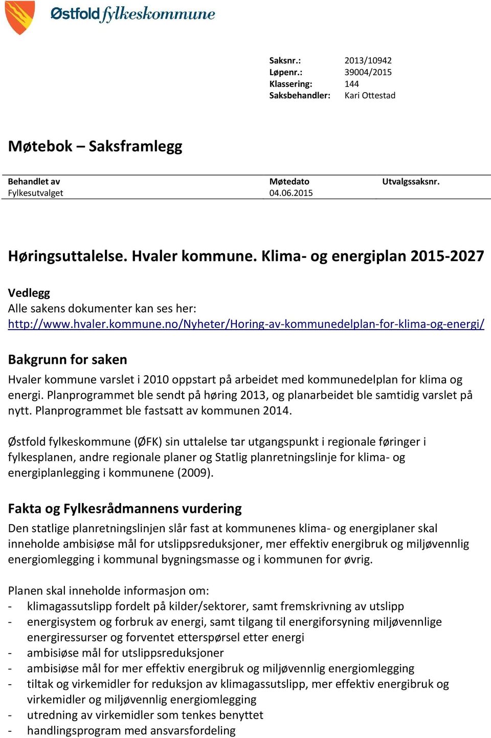 Planprogrammet ble sendt på høring 2013, og planarbeidet ble samtidig varslet på nytt. Planprogrammet ble fastsatt av kommunen 2014.