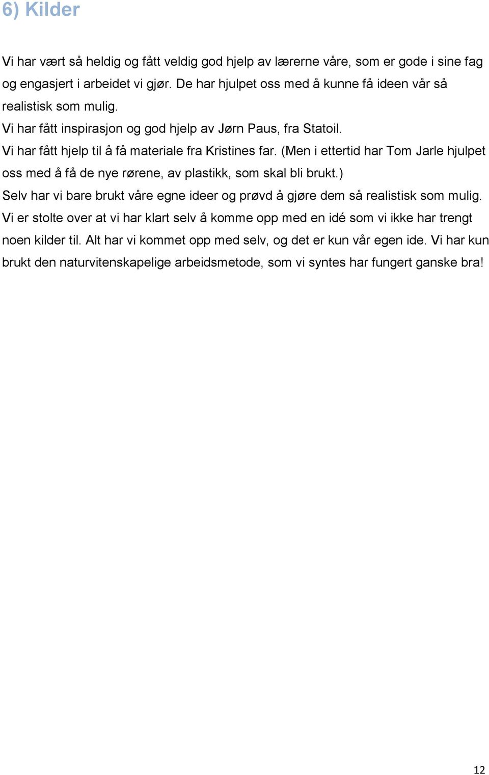 (Men i ettertid har Tom Jarle hjulpet oss med å få de nye rørene, av plastikk, som skal bli brukt.) Selv har vi bare brukt våre egne ideer og prøvd å gjøre dem så realistisk som mulig.