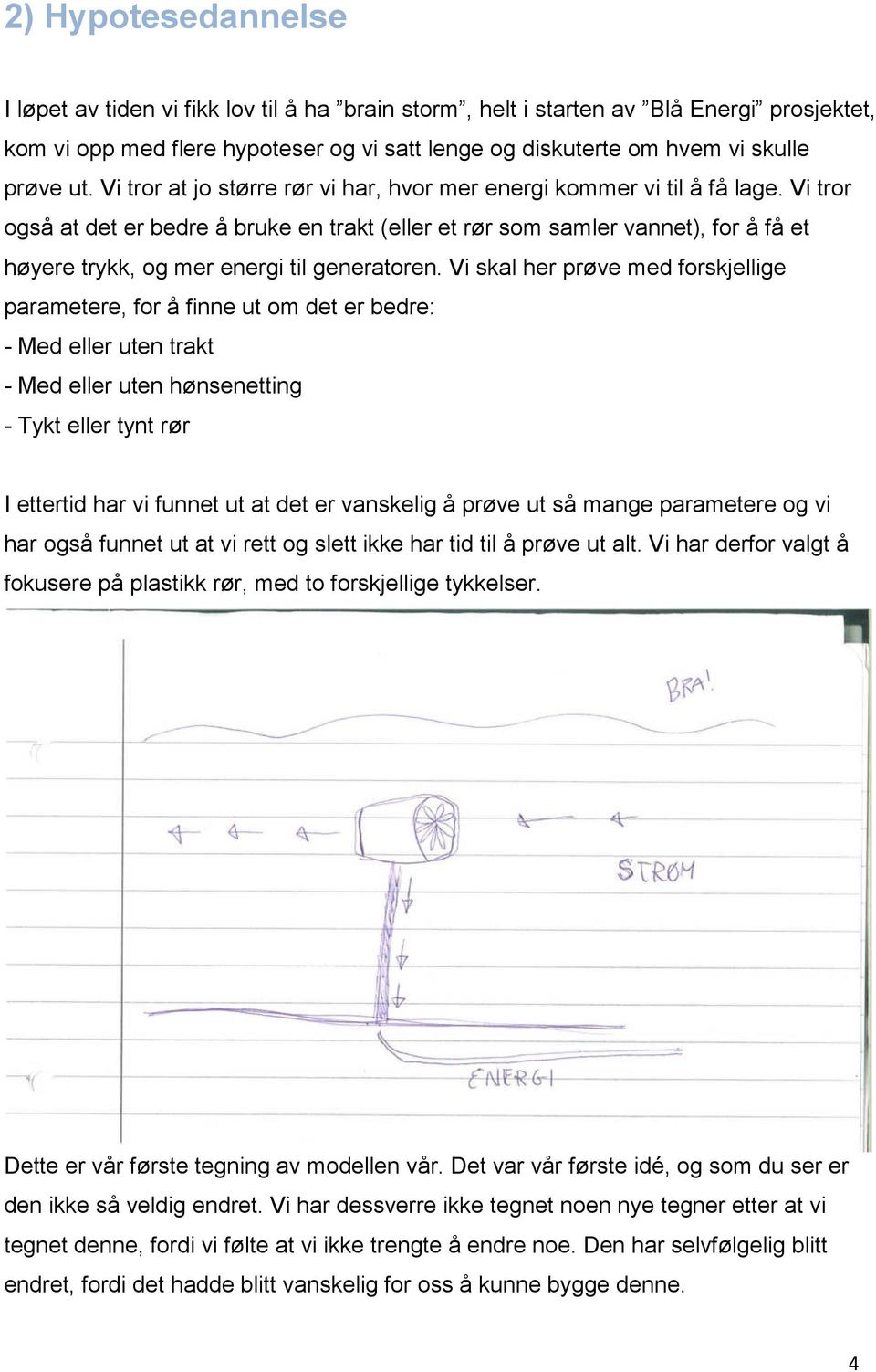 Vi tror også at det er bedre å bruke en trakt (eller et rør som samler vannet), for å få et høyere trykk, og mer energi til generatoren.