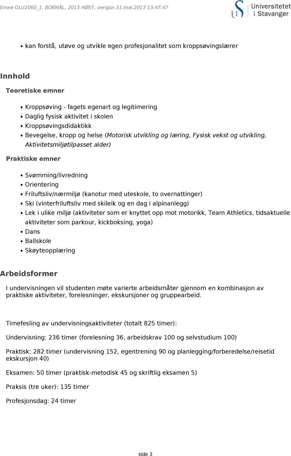 Kroppsøvingsdidaktikk Bevegelse, kropp og helse (Motorisk utvikling og læring, Fysisk vekst og utvikling, Aktivitetsmiljøtilpasset alder) Praktiske emner Svømming/livredning Orientering