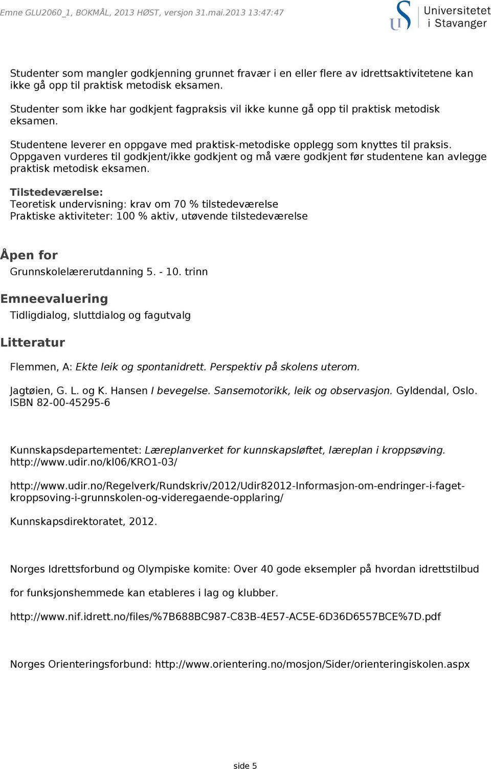 Oppgaven vurderes til godkjent/ikke godkjent og må være godkjent før studentene kan avlegge praktisk metodisk eksamen.