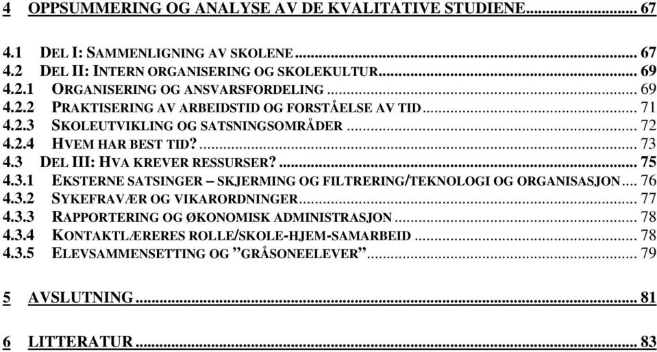 3 DEL III: HVA KREVER RESSURSER?... 75 4.3.1 EKSTERNE SATSINGER SKJERMING OG FILTRERING/TEKNOLOGI OG ORGANISASJON... 76 4.3.2 SYKEFRAVÆR OG VIKARORDNINGER... 77 4.3.3 RAPPORTERING OG ØKONOMISK ADMINISTRASJON.