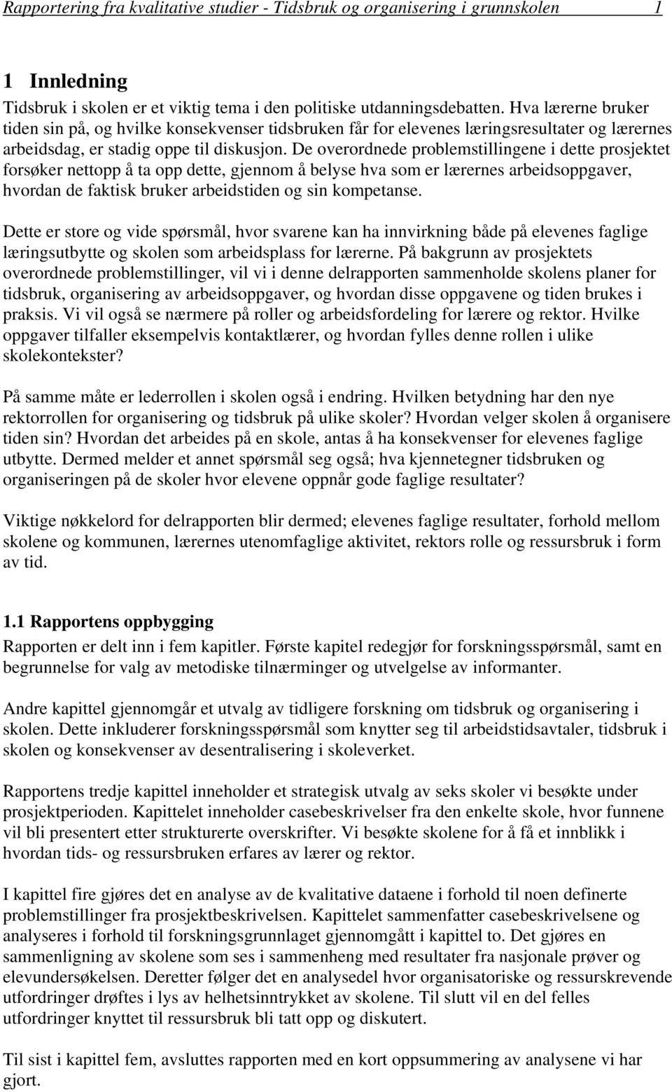 De overordnede problemstillingene i dette prosjektet forsøker nettopp å ta opp dette, gjennom å belyse hva som er lærernes arbeidsoppgaver, hvordan de faktisk bruker arbeidstiden og sin kompetanse.