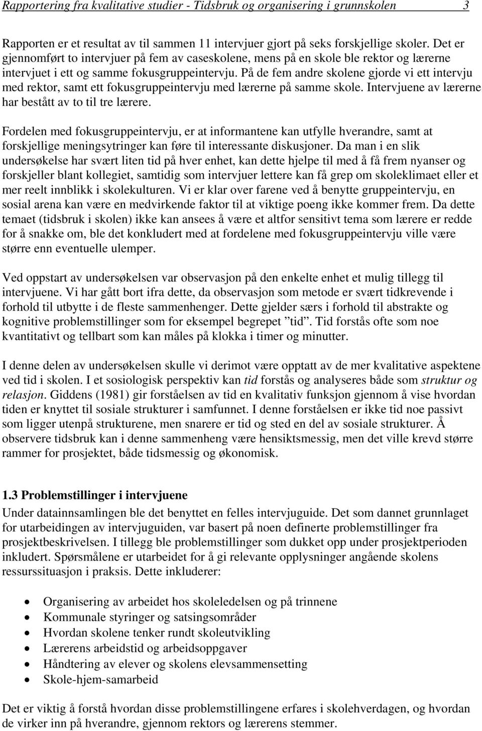 På de fem andre skolene gjorde vi ett intervju med rektor, samt ett fokusgruppeintervju med lærerne på samme skole. Intervjuene av lærerne har bestått av to til tre lærere.