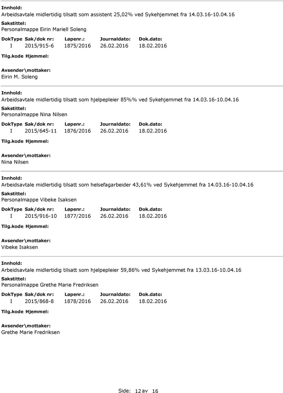 16 Personalmappe Nina Nilsen 2015/645-11 1876/2016 Nina Nilsen nnhold: Arbeidsavtale midlertidig tilsatt som helsefagarbeider 43,61% ved Sykehjemmet fra 14.03.16-10.04.