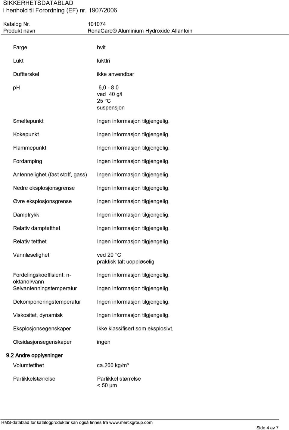 uoppløselig Fordelingskoeffisient: n- oktanol/vann Selvantenningstemperatur Dekomponeringstemperatur Viskositet, dynamisk Eksplosjonsegenskaper