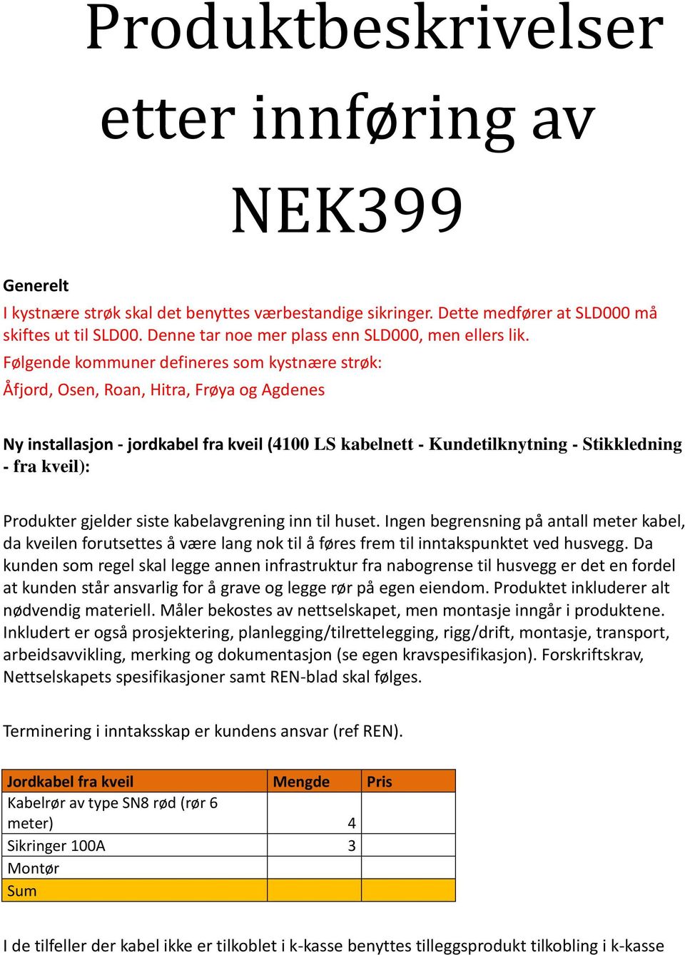 Følgende kommuner defineres som kystnære strøk: Åfjord, Osen, Roan, Hitra, Frøya og Agdenes Ny installasjon - jordkabel fra kveil (4100 LS kabelnett - Kundetilknytning - Stikkledning - fra kveil):