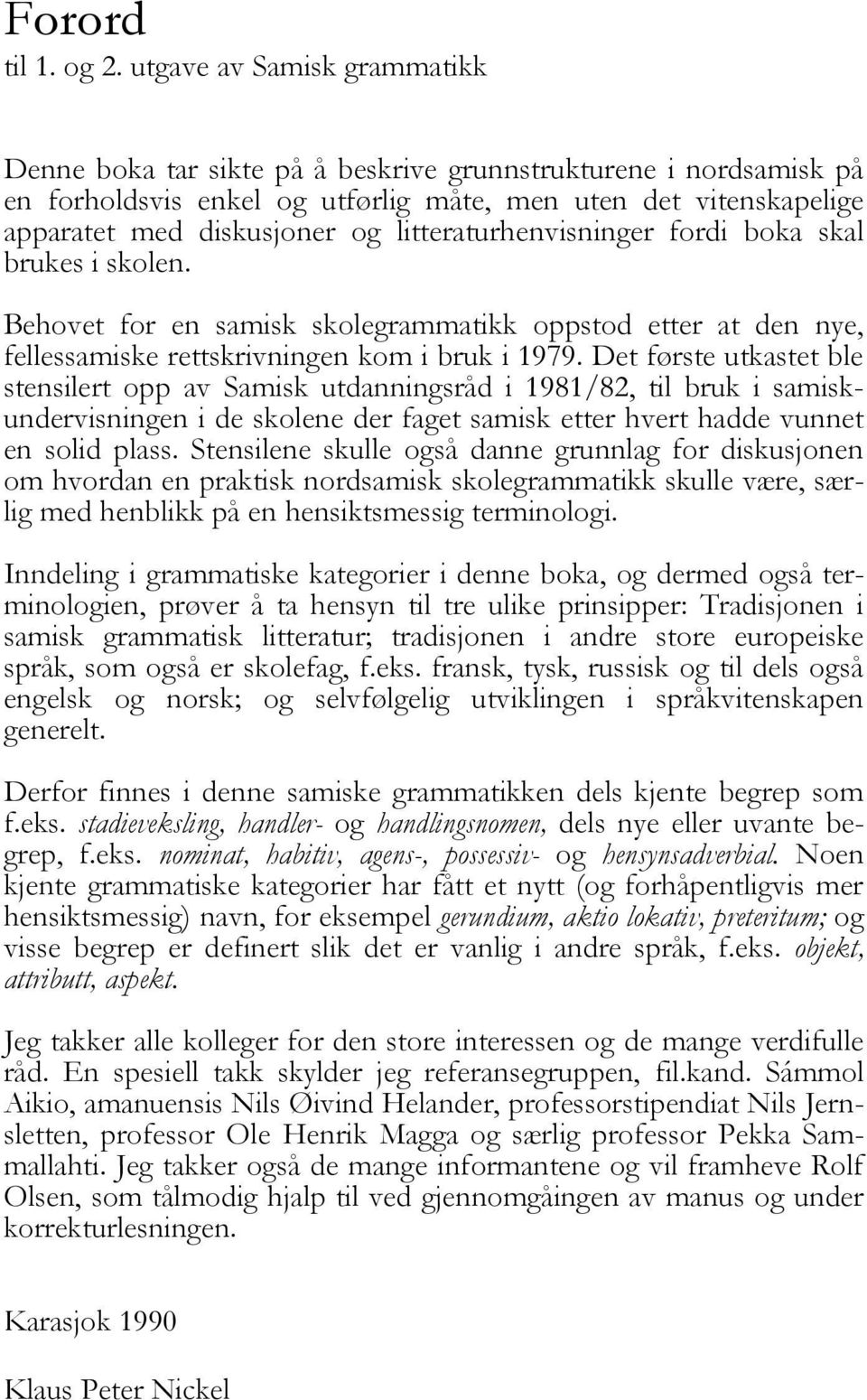litteraturhenvisninger fordi boka skal brukes i skolen. Behovet for en samisk skolegrammatikk oppstod etter at den nye, fellessamiske rettskrivningen kom i bruk i 1979.