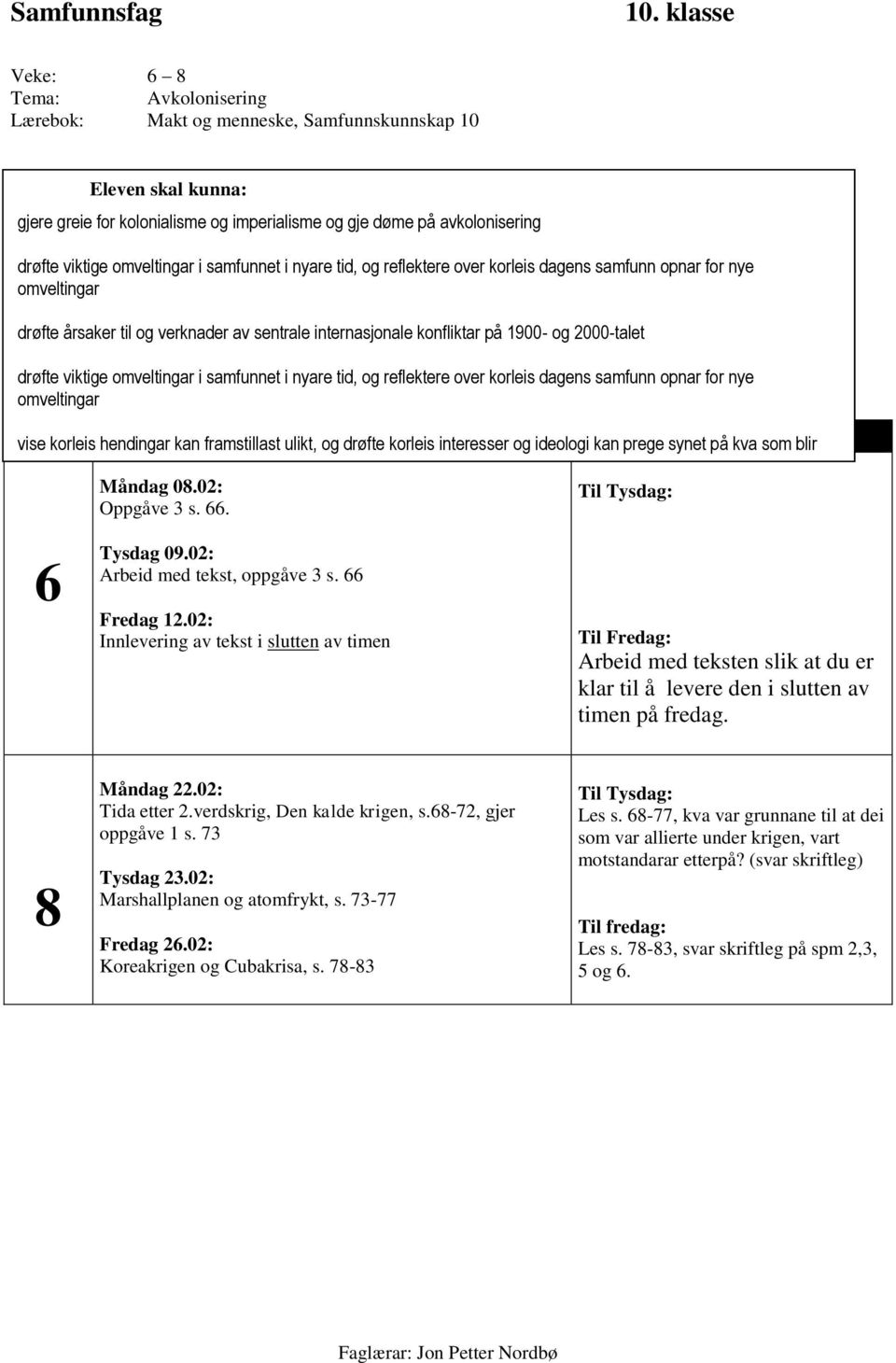 drøfte viktige omveltingar i samfunnet i nyare tid, og reflektere over korleis dagens samfunn opnar for nye omveltingar Veke På skulen Heimearbeid vise korleis hendingar kan framstillast ulikt, og