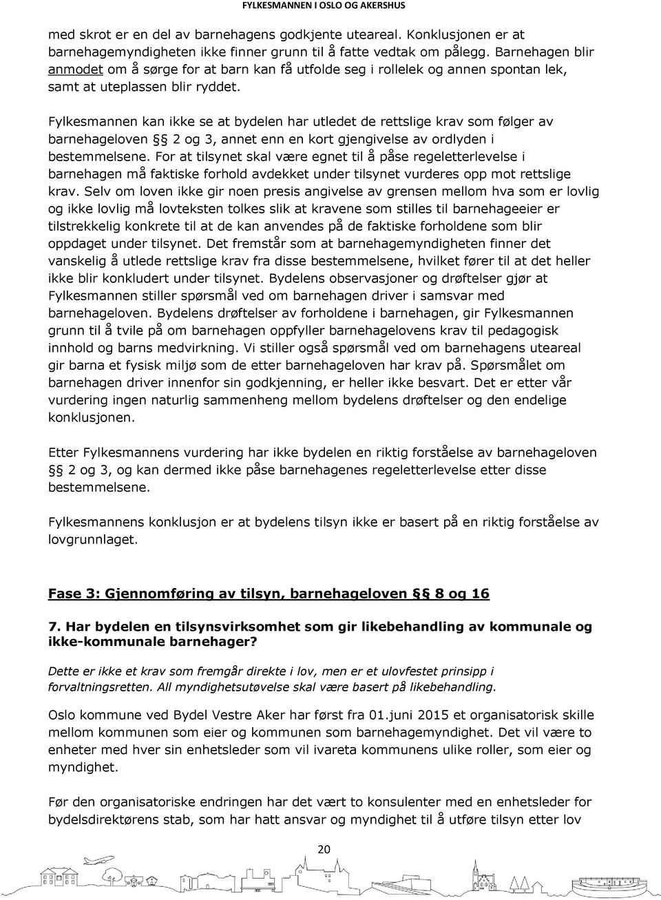 Fylkesmannen kan ikke se at bydelen har utledet de rettslige krav som følger av barnehageloven 2 og 3, annet enn en kort gjengivelse av ordlyden i bestemmelsene.