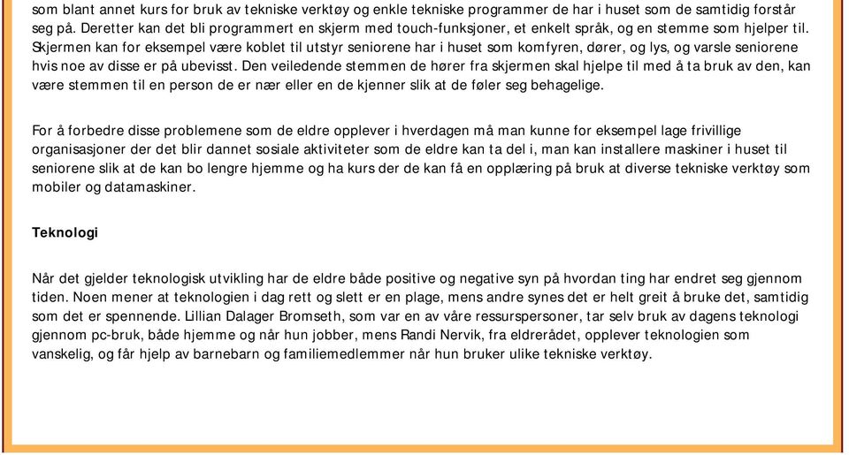 Skjermen kan for eksempel være koblet til utstyr seniorene har i huset som komfyren, dører, og lys, og varsle seniorene hvis noe av disse er på ubevisst.