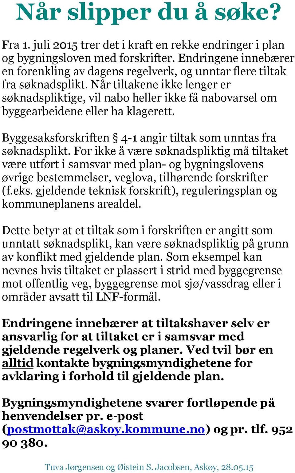 Når tiltakene ikke lenger er søknadspliktige, vil nabo heller ikke få nabovarsel om byggearbeidene eller ha klagerett. Byggesaksforskriften 4-1 angir tiltak som unntas fra søknadsplikt.