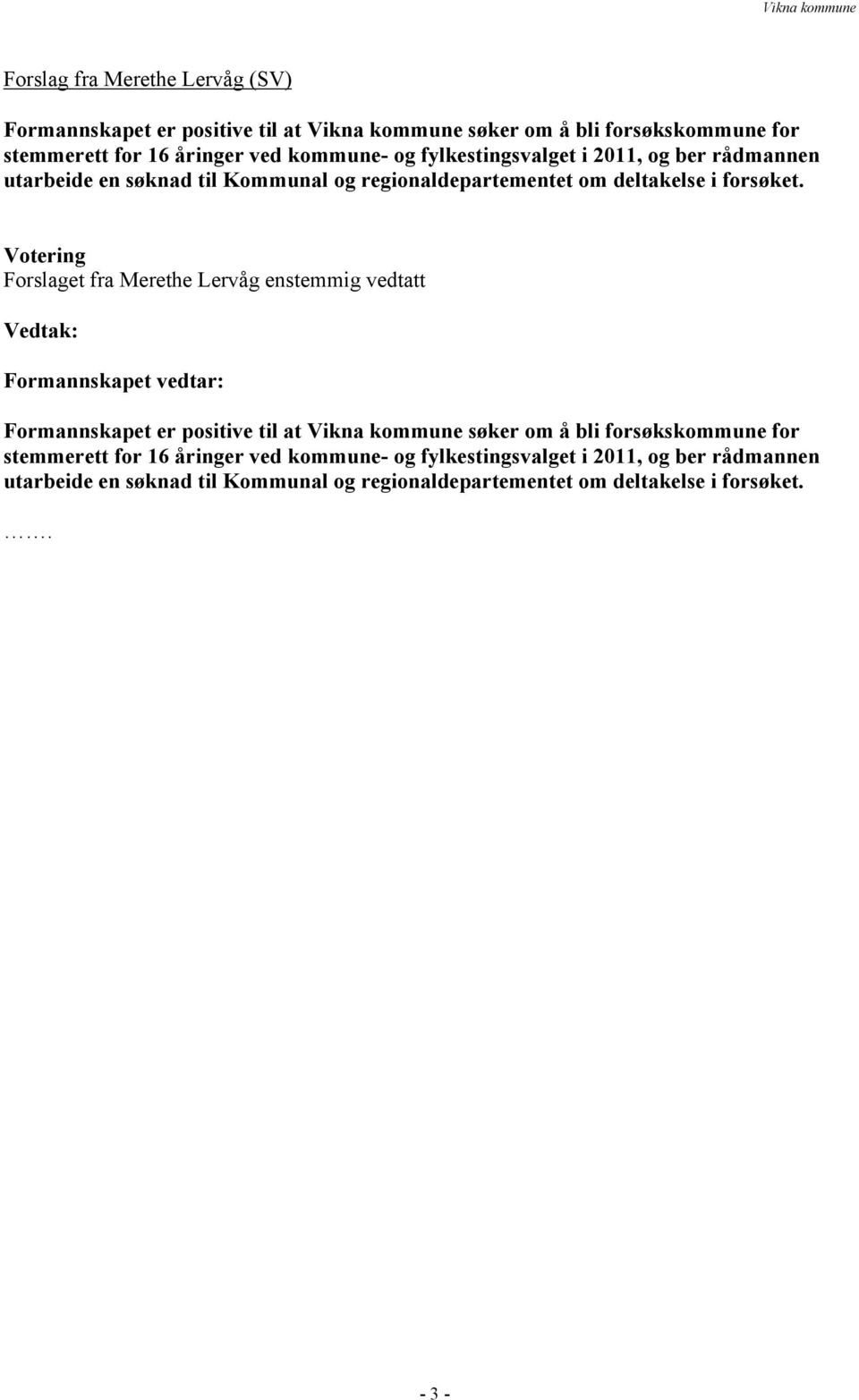 Votering Forslaget fra Merethe Lervåg enstemmig vedtatt Vedtak: Formannskapet vedtar: Formannskapet er positive til at Vikna kommune søker om å bli