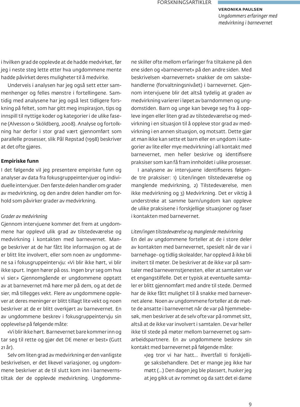 Samtidig med analysene har jeg også lest tidligere forskning på feltet, som har gitt meg inspirasjon, tips og innspill til nyttige koder og kategorier i de ulike fasene (Alvesson & Sköldberg, 2008).