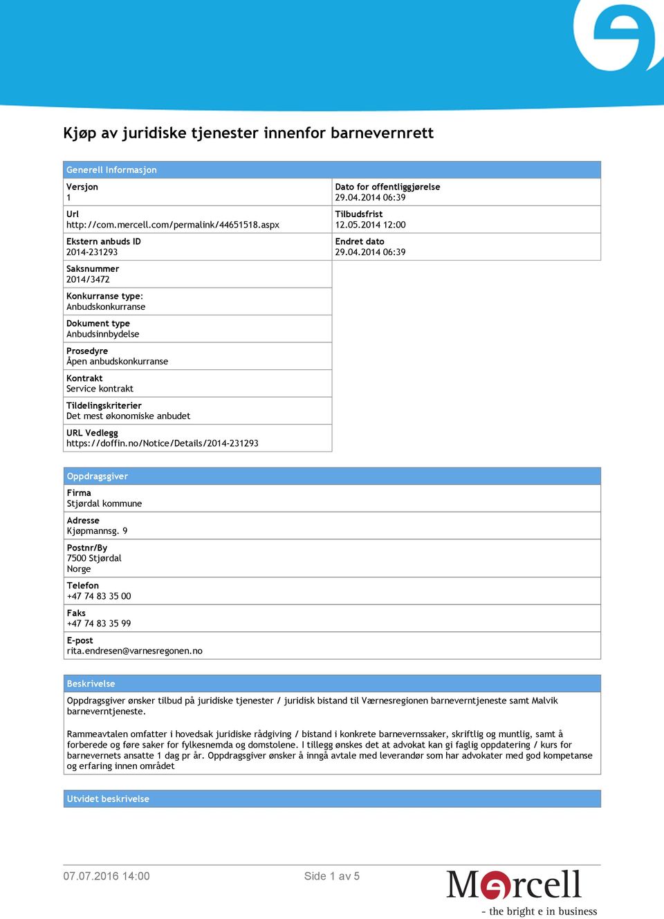 økonomiske anbudet URL Vedlegg https://doffin.no/notice/details/2014-231293 Dato for offentliggjørelse 29.04.2014 06:39 Tilbudsfrist 12.05.2014 12:00 Endret dato 29.04.2014 06:39 Oppdragsgiver Firma Stjørdal kommune Adresse Kjøpmannsg.