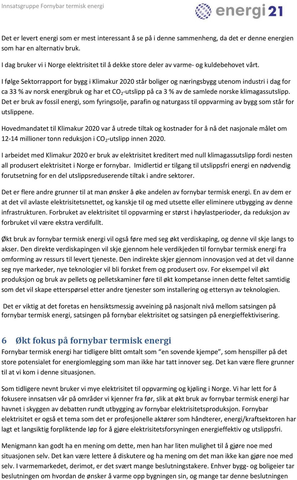 I følge Sektorrapport for bygg i Klimakur 2020 står boliger og næringsbygg utenom industri i dag for ca 33 % av norsk energibruk og har et CO 2 -utslipp på ca 3 % av de samlede norske