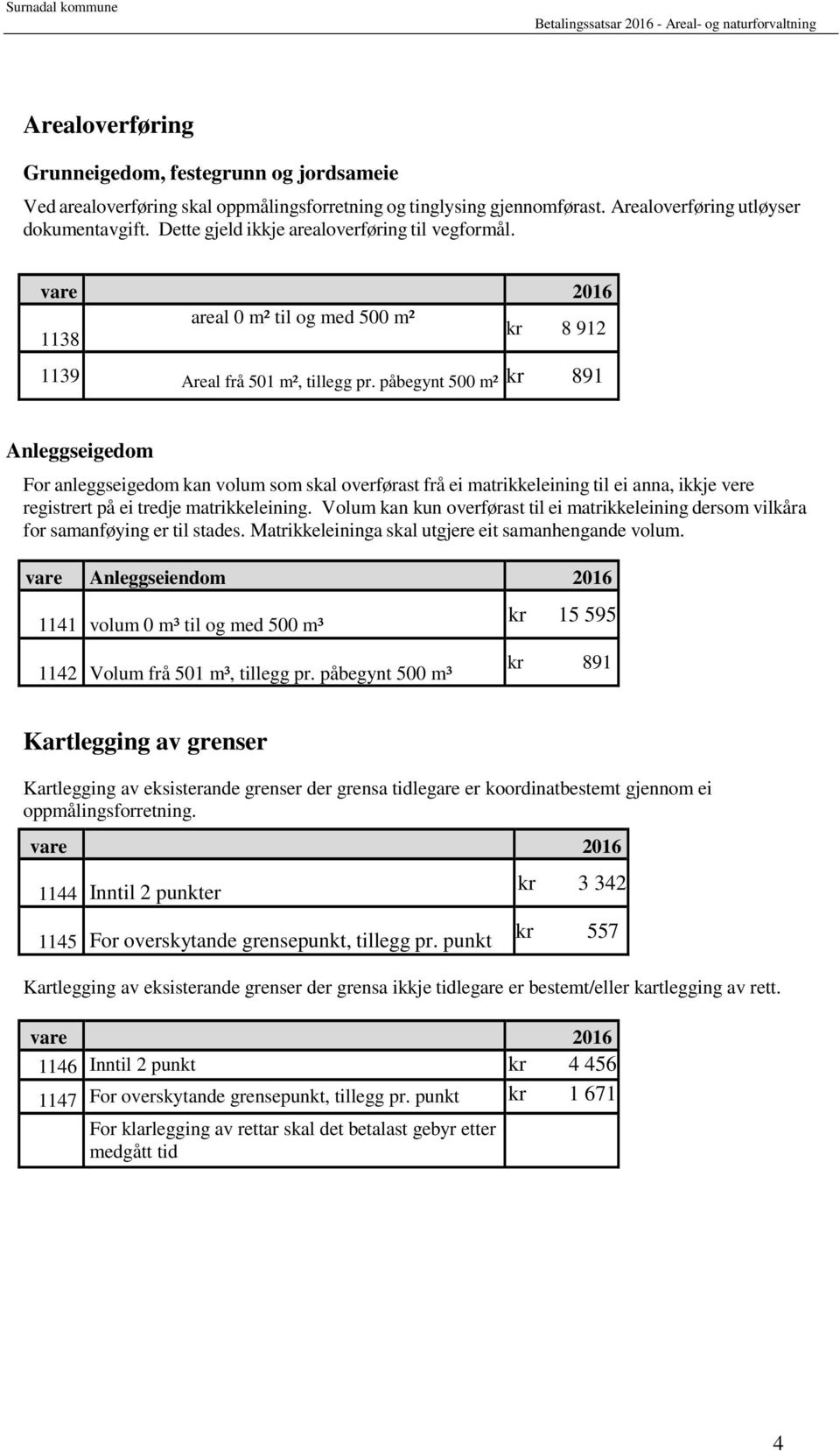 påbegynt 500 m² kr 891 Anleggseigedom For anleggseigedom kan volum som skal overførast frå ei matrikkeleining til ei anna, ikkje vere registrert på ei tredje matrikkeleining.