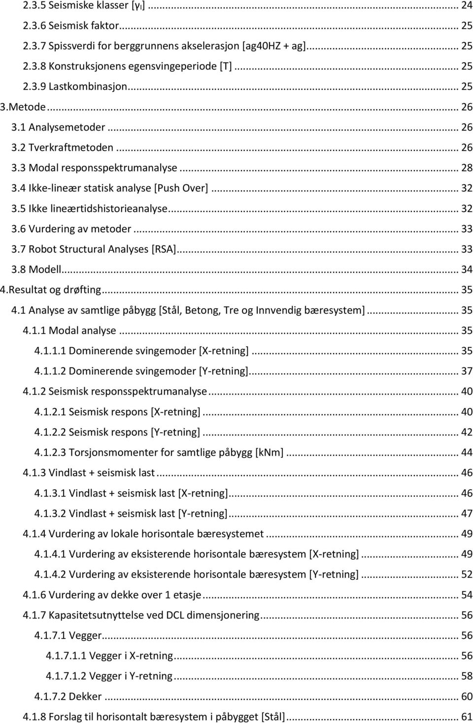 .. 32 3.6 Vurdering av metoder... 33 3.7 Robot Structural Analyses [RSA]... 33 3.8 Modell... 34 4.Resultat og drøfting... 35 4.1 Analyse av samtlige påbygg [Stål, Betong, Tre og Innvendig bæresystem].