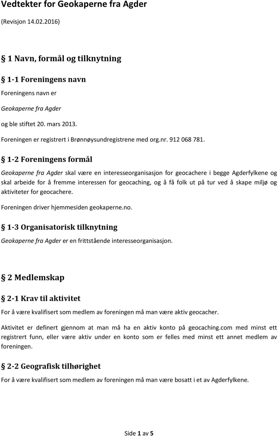 1-2 Foreningens formål Geokaperne fra Agder skal være en interesseorganisasjon for geocachere i begge Agderfylkene og skal arbeide for å fremme interessen for geocaching, og å få folk ut på tur ved å