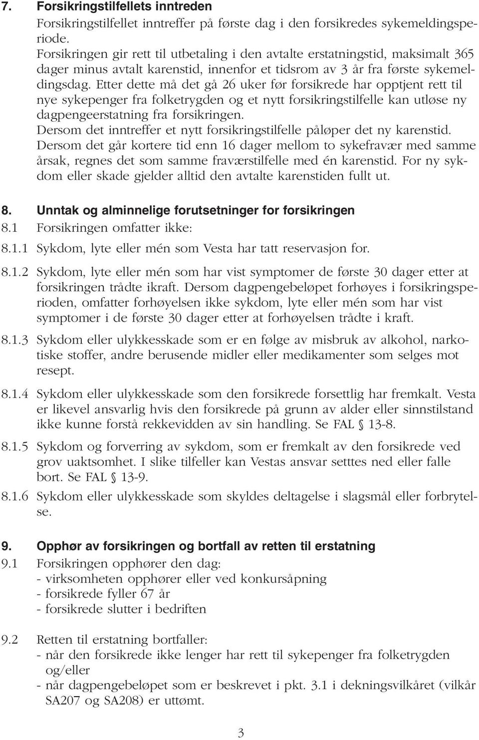 Etter dette må det gå 26 uker før forsikrede har opptjent rett til nye sykepenger fra folketrygden og et nytt forsikringstilfelle kan utløse ny dagpengeerstatning fra forsikringen.