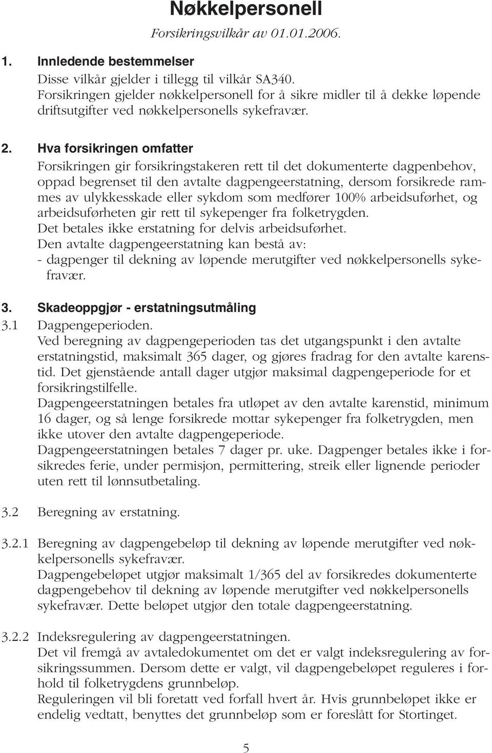 Hva forsikringen omfatter Forsikringen gir forsikringstakeren rett til det dokumenterte dagpenbehov, oppad begrenset til den avtalte dagpengeerstatning, dersom forsikrede rammes av ulykkesskade eller