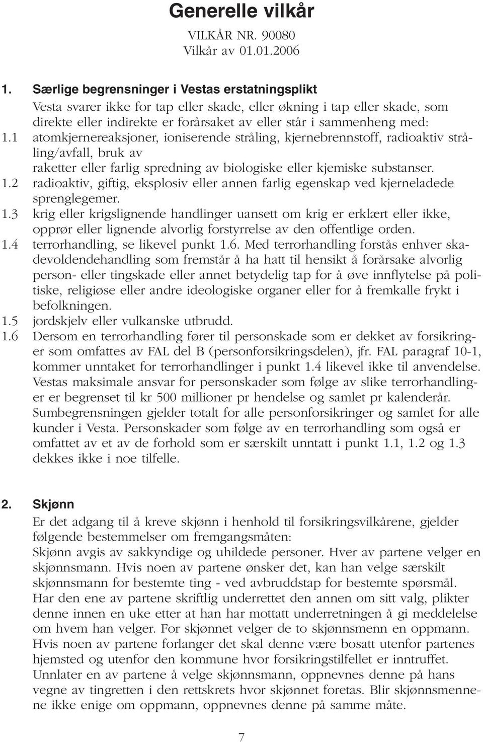 1 atomkjernereaksjoner, ioniserende stråling, kjernebrennstoff, radioaktiv stråling/avfall, bruk av raketter eller farlig spredning av biologiske eller kjemiske substanser. 1.