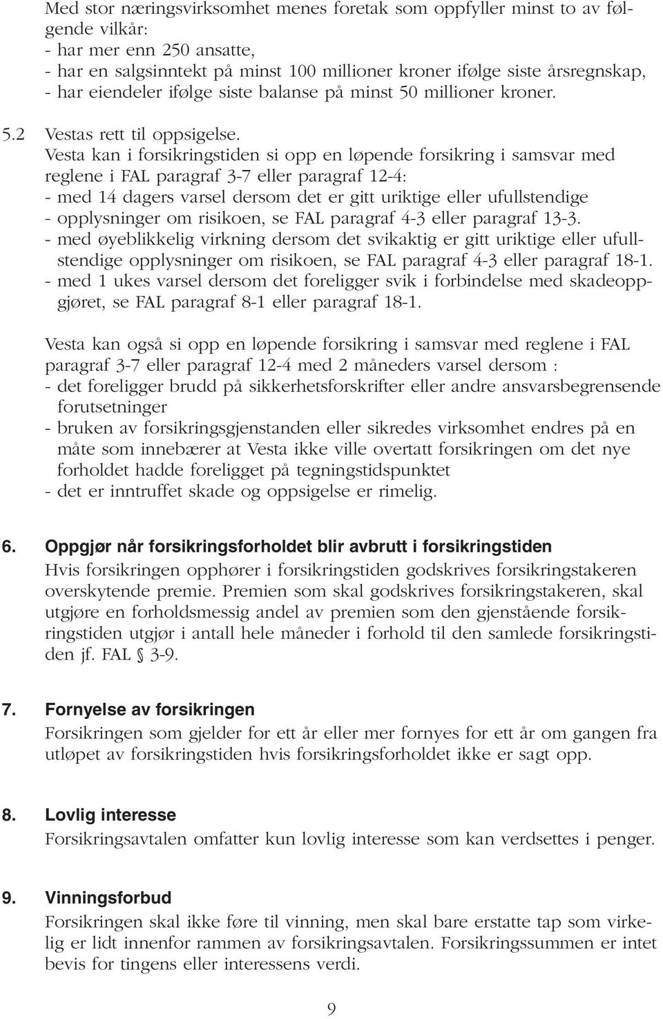 Vesta kan i forsikringstiden si opp en løpende forsikring i samsvar med reglene i FAL paragraf 3-7 eller paragraf 12-4: - med 14 dagers varsel dersom det er gitt uriktige eller ufullstendige -