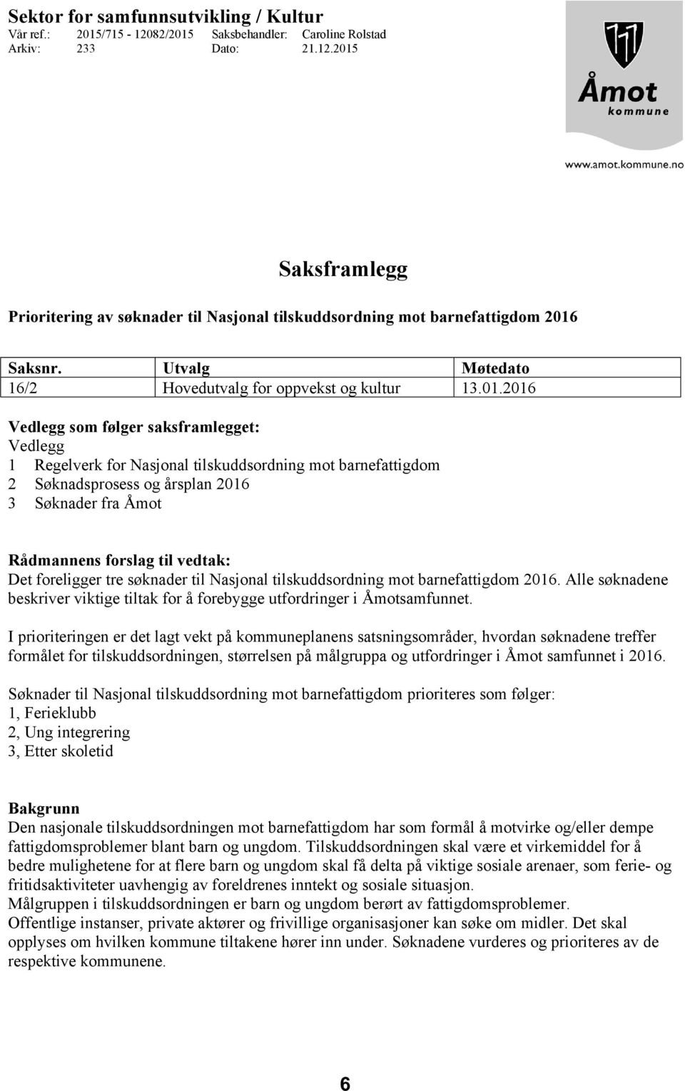 2016 Vedlegg som følger saksframlegget: Vedlegg 1 Regelverk for Nasjonal tilskuddsordning mot barnefattigdom 2 Søknadsprosess og årsplan 2016 3 Søknader fra Åmot Rådmannens forslag til vedtak: Det