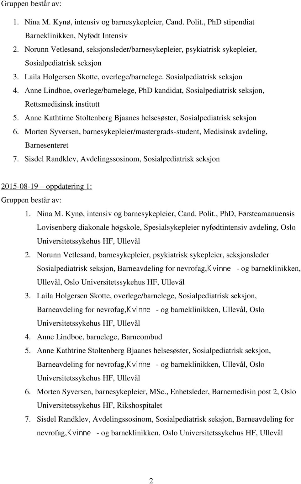 Anne Lindboe, overlege/barnelege, PhD kandidat, Sosialpediatrisk seksjon, Rettsmedisinsk institutt 5. Anne Kathtirne Stoltenberg Bjaanes helsesøster, Sosialpediatrisk seksjon 6.