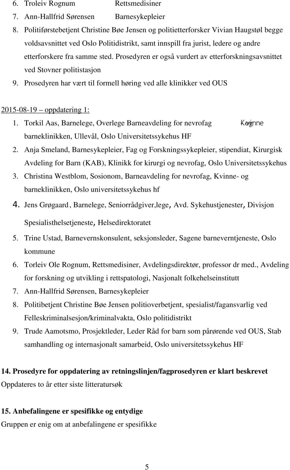 Prosedyren er også vurdert av etterforskningsavsnittet ved Stovner politistasjon 9. Prosedyren har vært til formell høring ved alle klinikker ved OUS 1.