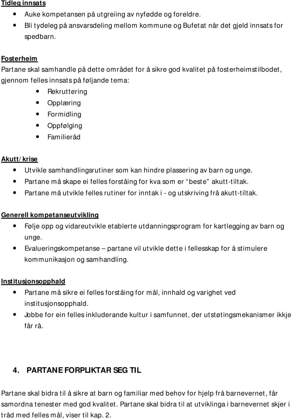 Akutt/krise Utvikle samhandlingsrutiner som kan hindre plassering av barn og unge. Partane må skape ei felles forståing for kva som er beste akutt-tiltak.