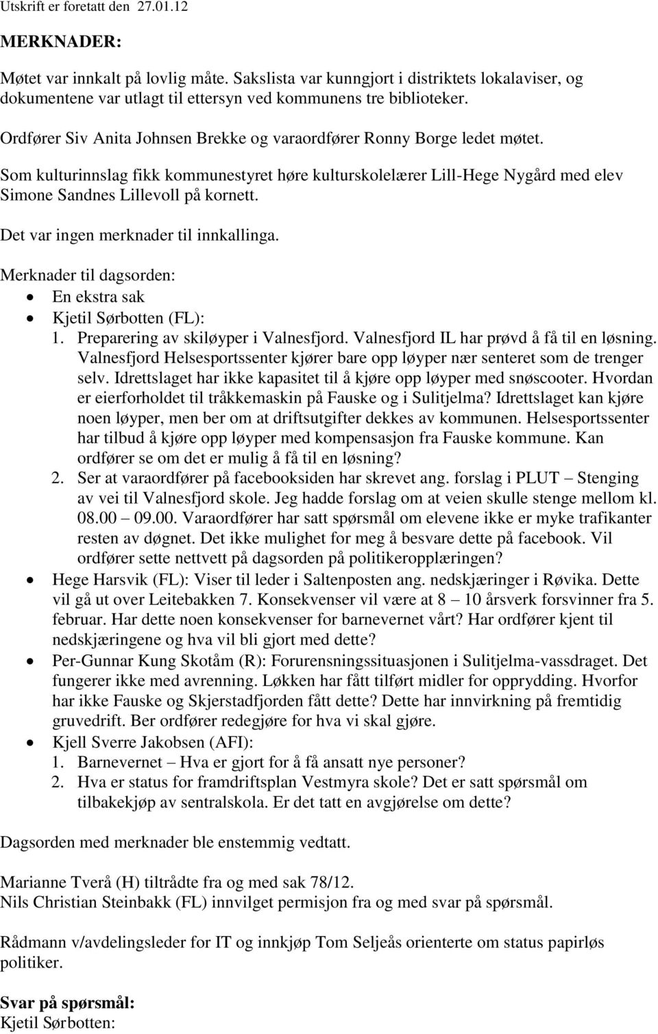 Det var ingen merknader til innkallinga. Merknader til dagsorden: En ekstra sak Kjetil Sørbotten (FL): 1. Preparering av skiløyper i Valnesfjord. Valnesfjord IL har prøvd å få til en løsning.