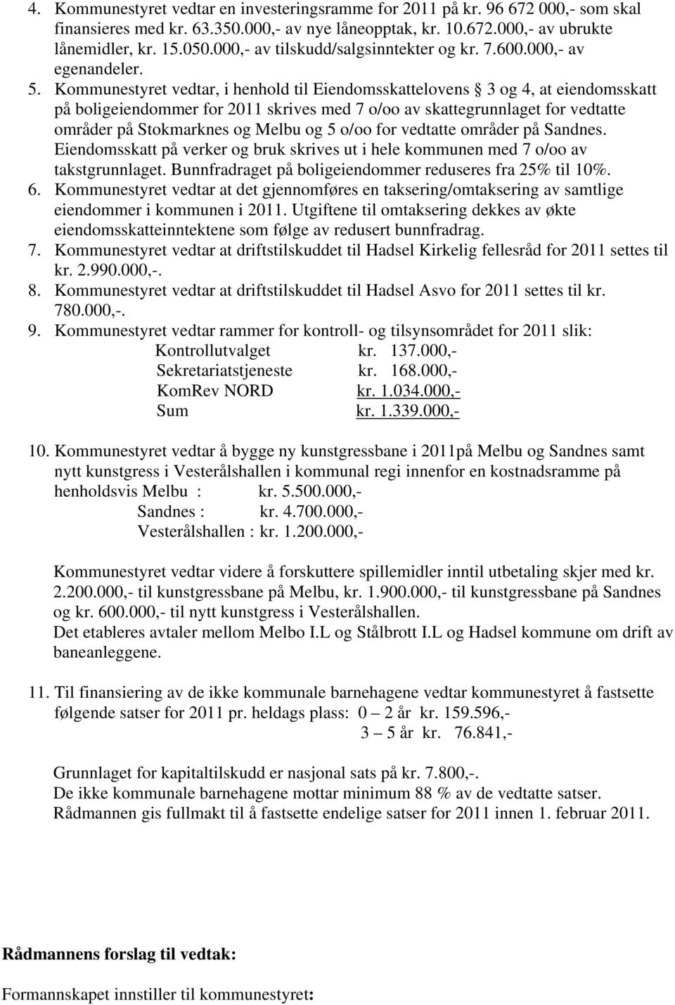Kommunestyret vedtar, i henhold til Eiendomsskattelovens 3 og 4, at eiendomsskatt på boligeiendommer for 2011 skrives med 7 o/oo av skattegrunnlaget for vedtatte områder på Stokmarknes og Melbu og 5