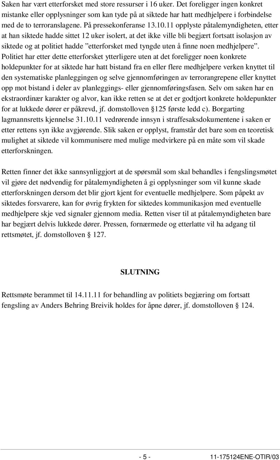 11 opplyste påtalemyndigheten, etter at han siktede hadde sittet 12 uker isolert, at det ikke ville bli begjært fortsatt isolasjon av siktede og at politiet hadde etterforsket med tyngde uten å finne